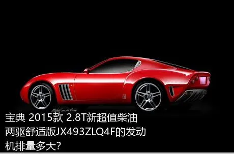 宝典 2015款 2.8T新超值柴油两驱舒适版JX493ZLQ4F的发动机排量多大？