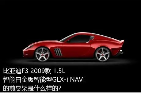 比亚迪F3 2009款 1.5L 智能白金版智能型GLX-i NAVI的前悬架是什么样的？