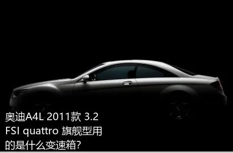 奥迪A4L 2011款 3.2 FSI quattro 旗舰型用的是什么变速箱？