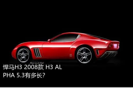 悍马H3 2008款 H3 ALPHA 5.3有多长？