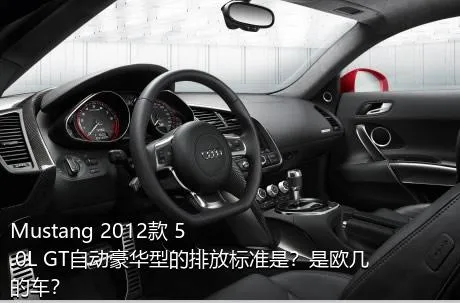 Mustang 2012款 5.0L GT自动豪华型的排放标准是？是欧几的车？