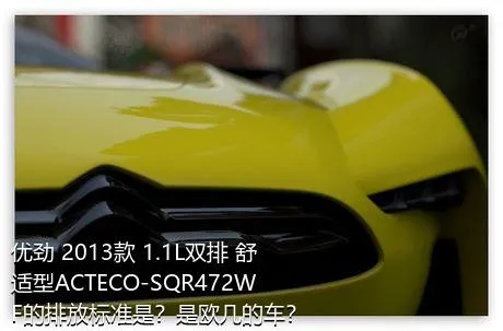 优劲 2013款 1.1L双排 舒适型ACTECO-SQR472WF的排放标准是？是欧几的车？