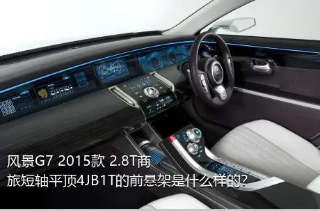 风景G7 2015款 2.8T商旅短轴平顶4JB1T的前悬架是什么样的？