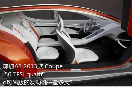 奥迪A5 2013款 Coupe 50 TFSI quattro风尚版的发动机排量多大？