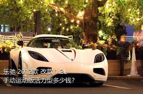 乐驰 2012款 改款 1.2L 手动运动版活力型多少钱？