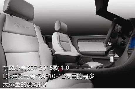 东风小康K07 2015款 1.0L实用型电商版AF10-12使用的是多大排量的发动机？