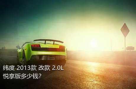 纬度 2013款 改款 2.0L 悦享版多少钱？