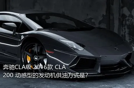 奔驰CLA级 2016款 CLA 200 动感型的发动机供油方式是？