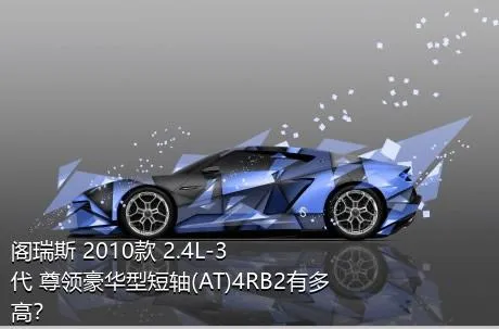 阁瑞斯 2010款 2.4L-3代 尊领豪华型短轴(AT)4RB2有多高？