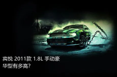 宾悦 2011款 1.8L 手动豪华型有多高？