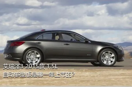 艾瑞泽3 2015款 1.5L 自动够型版是哪一年上市的？