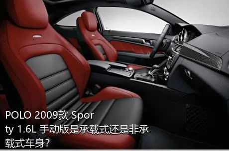 POLO 2009款 Sporty 1.6L 手动版是承载式还是非承载式车身？