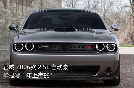 君威 2006款 2.5L 自动豪华是哪一年上市的？