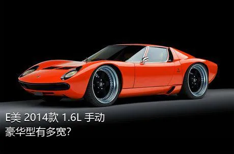 E美 2014款 1.6L 手动豪华型有多宽？