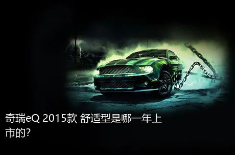 奇瑞eQ 2015款 舒适型是哪一年上市的？