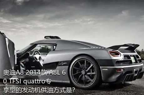 奥迪A8 2014款 A8L 60 TFSI quattro专享型的发动机供油方式是？