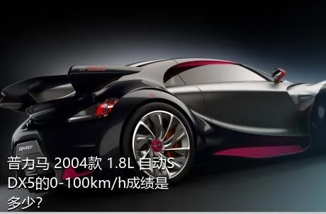 普力马 2004款 1.8L 自动SDX5的0-100km/h成绩是多少？