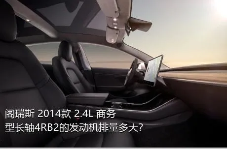 阁瑞斯 2014款 2.4L 商务型长轴4RB2的发动机排量多大？