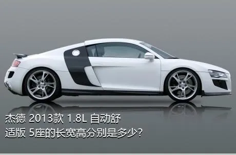 杰德 2013款 1.8L 自动舒适版 5座的长宽高分别是多少？