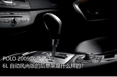 POLO 2009款 劲情 1.6L 自动风尚版的后悬架是什么样的？