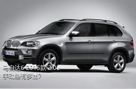 马自达6 2015款 2.0L 手动型有多重？