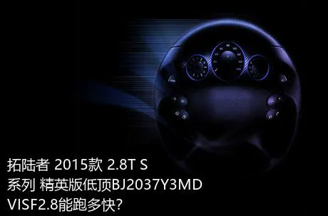 拓陆者 2015款 2.8T S系列 精英版低顶BJ2037Y3MDVISF2.8能跑多快？