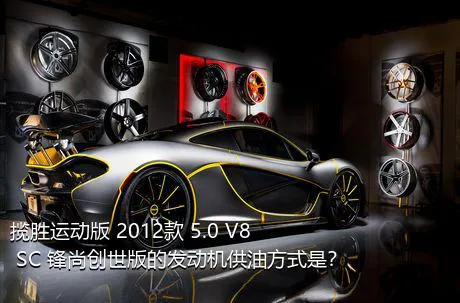 揽胜运动版 2012款 5.0 V8 SC 锋尚创世版的发动机供油方式是？