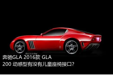 奔驰GLA 2016款 GLA 200 动感型有没有儿童座椅接口？