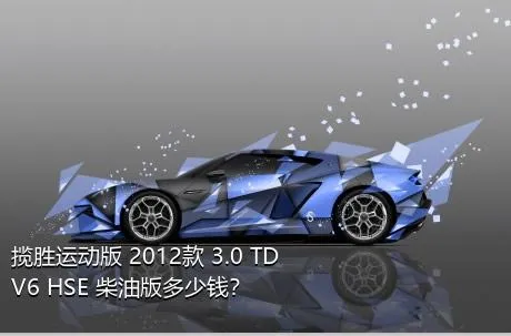 揽胜运动版 2012款 3.0 TDV6 HSE 柴油版多少钱？