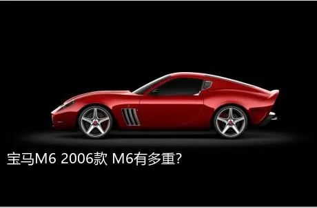 宝马M6 2006款 M6有多重？