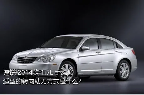 速锐 2014款 1.5L 手动舒适型的转向助力方式是什么？