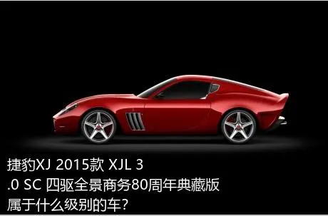 捷豹XJ 2015款 XJL 3.0 SC 四驱全景商务80周年典藏版属于什么级别的车？