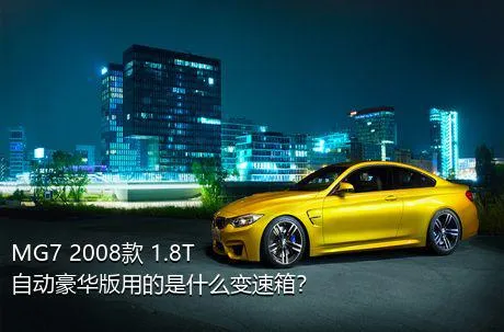 MG7 2008款 1.8T 自动豪华版用的是什么变速箱？