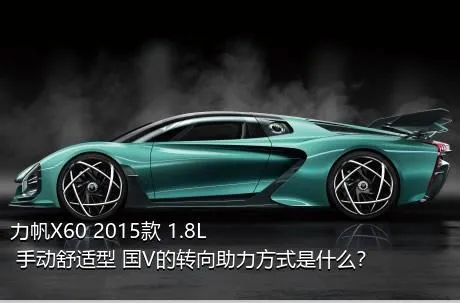 力帆X60 2015款 1.8L 手动舒适型 国V的转向助力方式是什么？