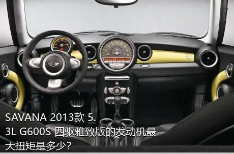 SAVANA 2013款 5.3L G600S 四驱雅致版的发动机最大扭矩是多少？