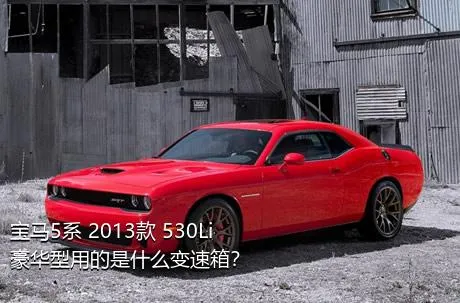 宝马5系 2013款 530Li 豪华型用的是什么变速箱？