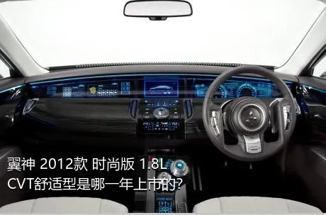 翼神 2012款 时尚版 1.8L CVT舒适型是哪一年上市的？