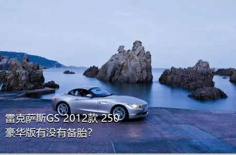 雷克萨斯GS 2012款 250 豪华版有没有备胎？