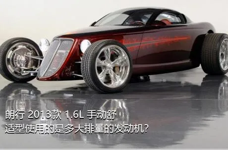 朗行 2013款 1.6L 手动舒适型使用的是多大排量的发动机？