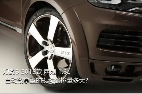 观致3 2015款 两厢 1.6L 自动致享型的发动机排量多大？