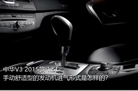 中华V3 2015款 1.5L 手动舒适型的发动机进气形式是怎样的？