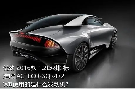 优劲 2016款 1.2L双排 标准I型ACTECO-SQR472WB使用的是什么发动机？