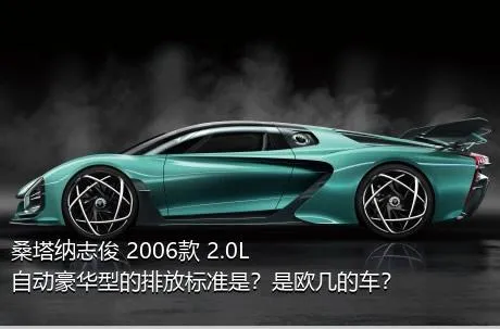 桑塔纳志俊 2006款 2.0L 自动豪华型的排放标准是？是欧几的车？