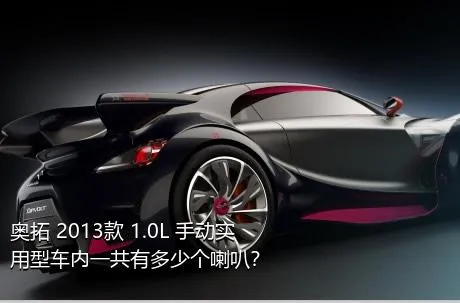 奥拓 2013款 1.0L 手动实用型车内一共有多少个喇叭？