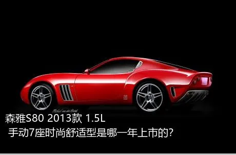 森雅S80 2013款 1.5L 手动7座时尚舒适型是哪一年上市的？