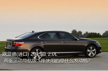 欧蓝德(进口) 2013款 2.0L 两驱运动导航版 5座使用的是什么发动机？