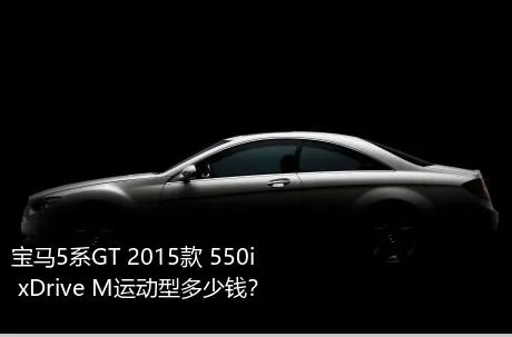 宝马5系GT 2015款 550i xDrive M运动型多少钱？