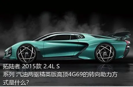 拓陆者 2015款 2.4L S系列 汽油两驱精英版高顶4G69的转向助力方式是什么？