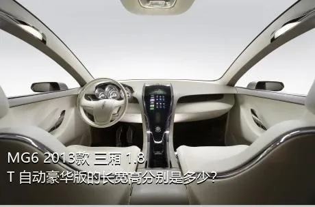 MG6 2013款 三厢 1.8T 自动豪华版的长宽高分别是多少？