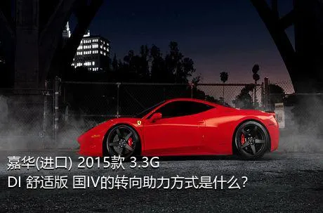 嘉华(进口) 2015款 3.3GDI 舒适版 国IV的转向助力方式是什么？